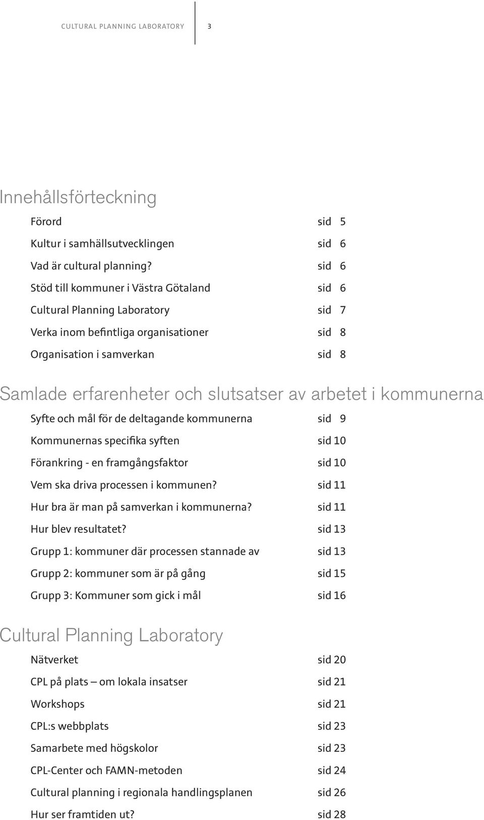 av arbetet i kommunerna Syfte och mål för de deltagande kommunerna sid 09 Kommunernas specifika syften sid 10 Förankring - en framgångsfaktor sid 10 Vem ska driva processen i kommunen?