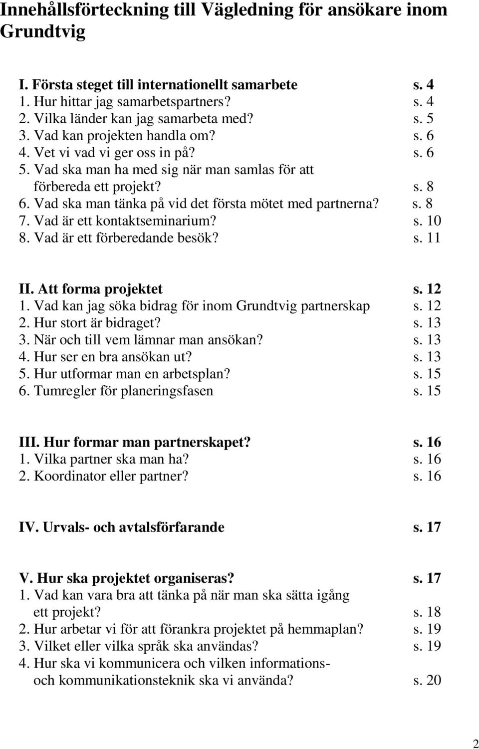 Vad ska man tänka på vid det första mötet med partnerna? s. 8 7. Vad är ett kontaktseminarium? s. 10 8. Vad är ett förberedande besök? s. 11 II. Att forma projektet s. 12 1.