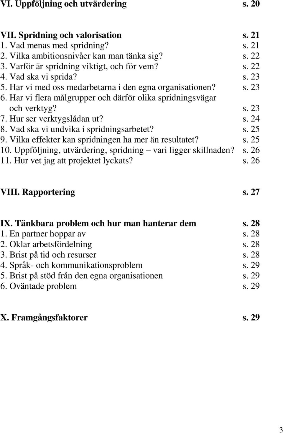 Har vi flera målgrupper och därför olika spridningsvägar och verktyg? s. 23 7. Hur ser verktygslådan ut? s. 24 8. Vad ska vi undvika i spridningsarbetet? s. 25 9.