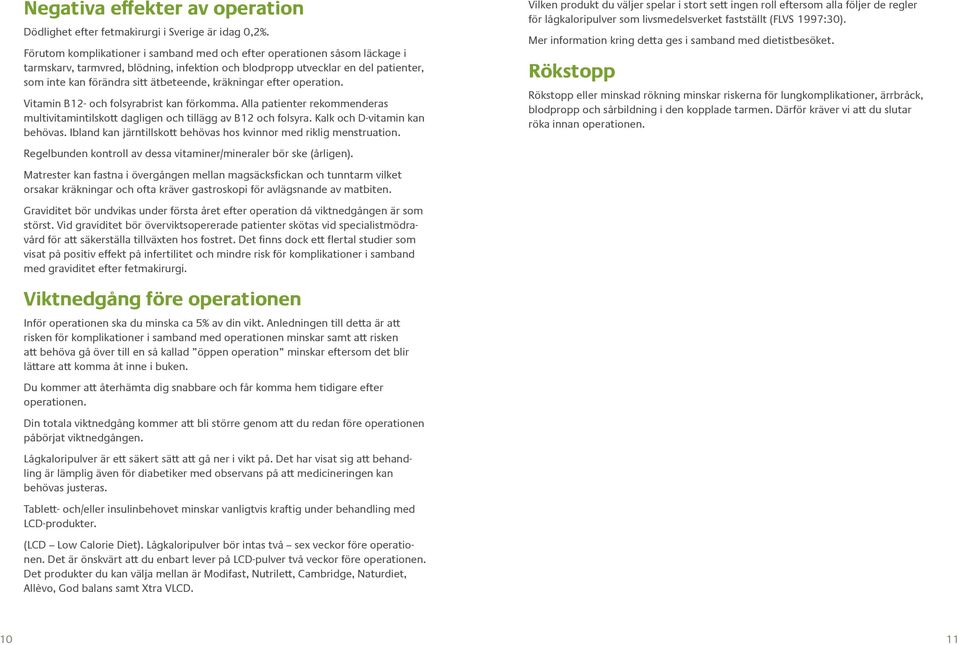kräkningar efter operation. Vitamin B12- och folsyrabrist kan förkomma. Alla patienter rekommenderas multivitamintilskott dagligen och tillägg av B12 och folsyra. Kalk och D-vitamin kan behövas.