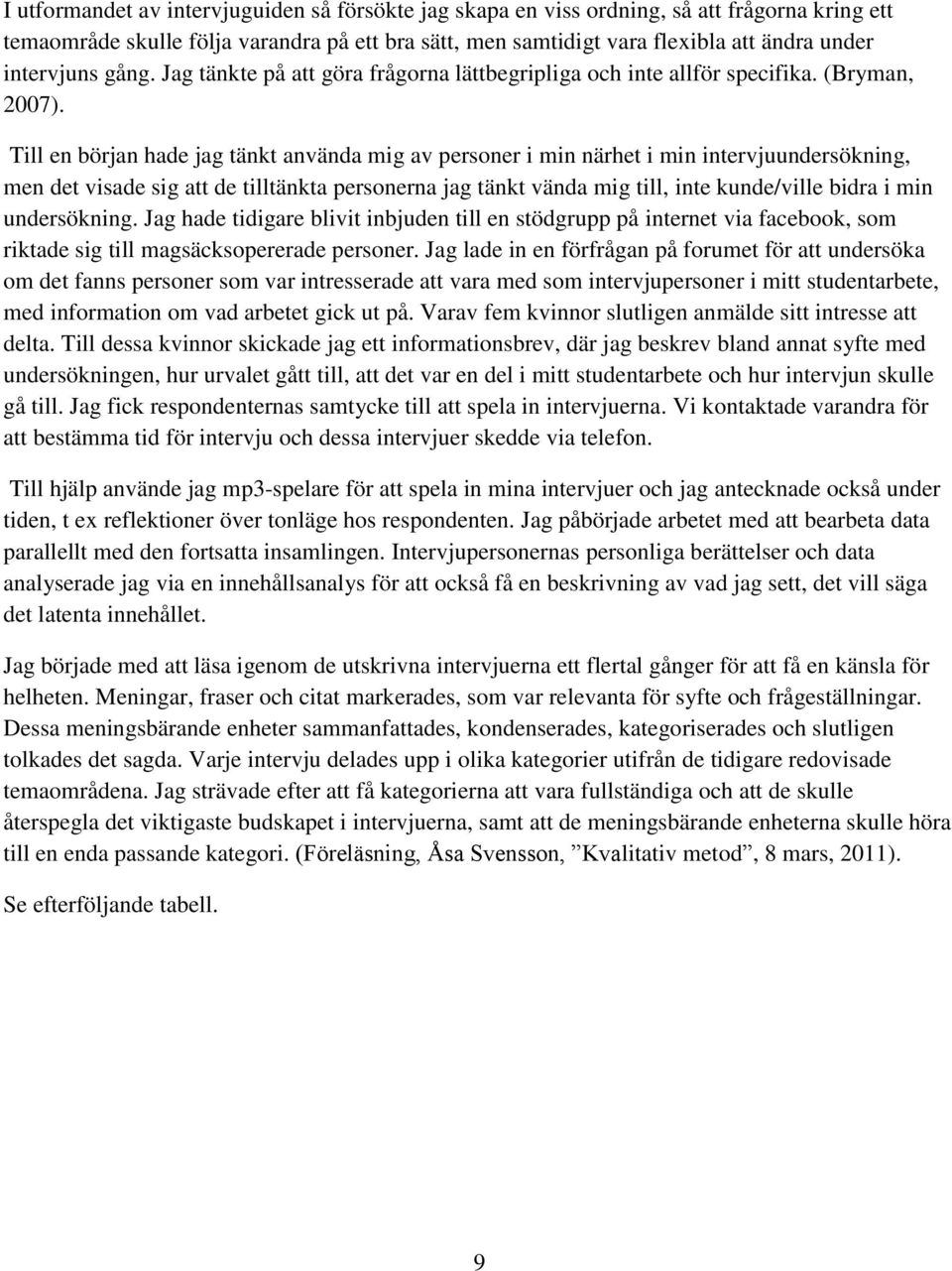 Till en början hade jag tänkt använda mig av personer i min närhet i min intervjuundersökning, men det visade sig att de tilltänkta personerna jag tänkt vända mig till, inte kunde/ville bidra i min