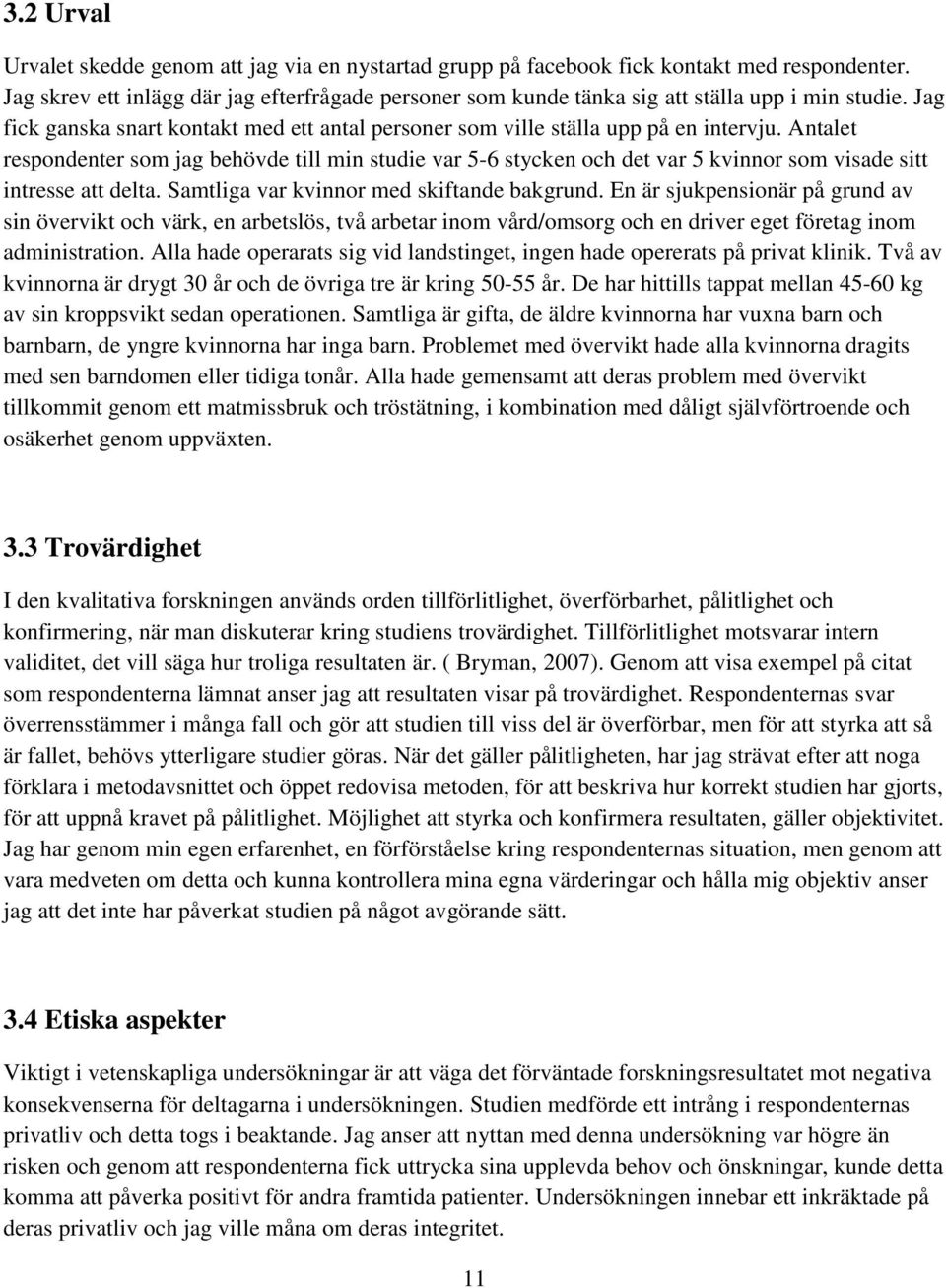 Antalet respondenter som jag behövde till min studie var 5-6 stycken och det var 5 kvinnor som visade sitt intresse att delta. Samtliga var kvinnor med skiftande bakgrund.