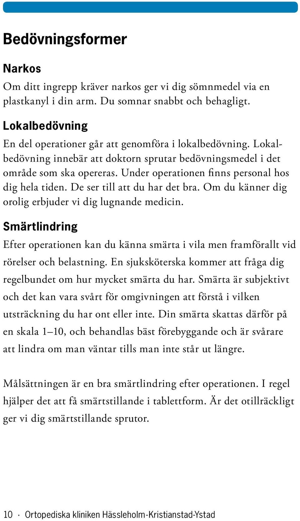 Under operationen finns personal hos dig hela tiden. De ser till att du har det bra. Om du känner dig orolig erbjuder vi dig lugnande medicin.