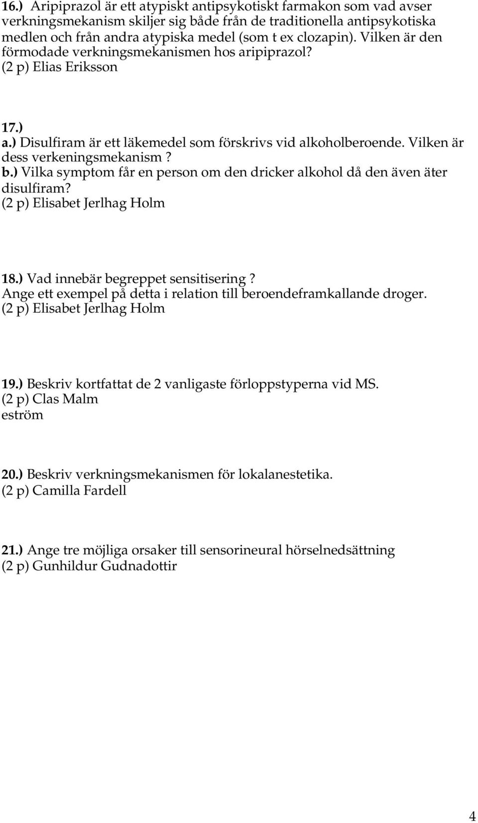 ) Vilka symptom får en person om den dricker alkohol då den även äter disulfiram? (2 p) Elisabet Jerlhag Holm 18.) Vad innebär begreppet sensitisering?