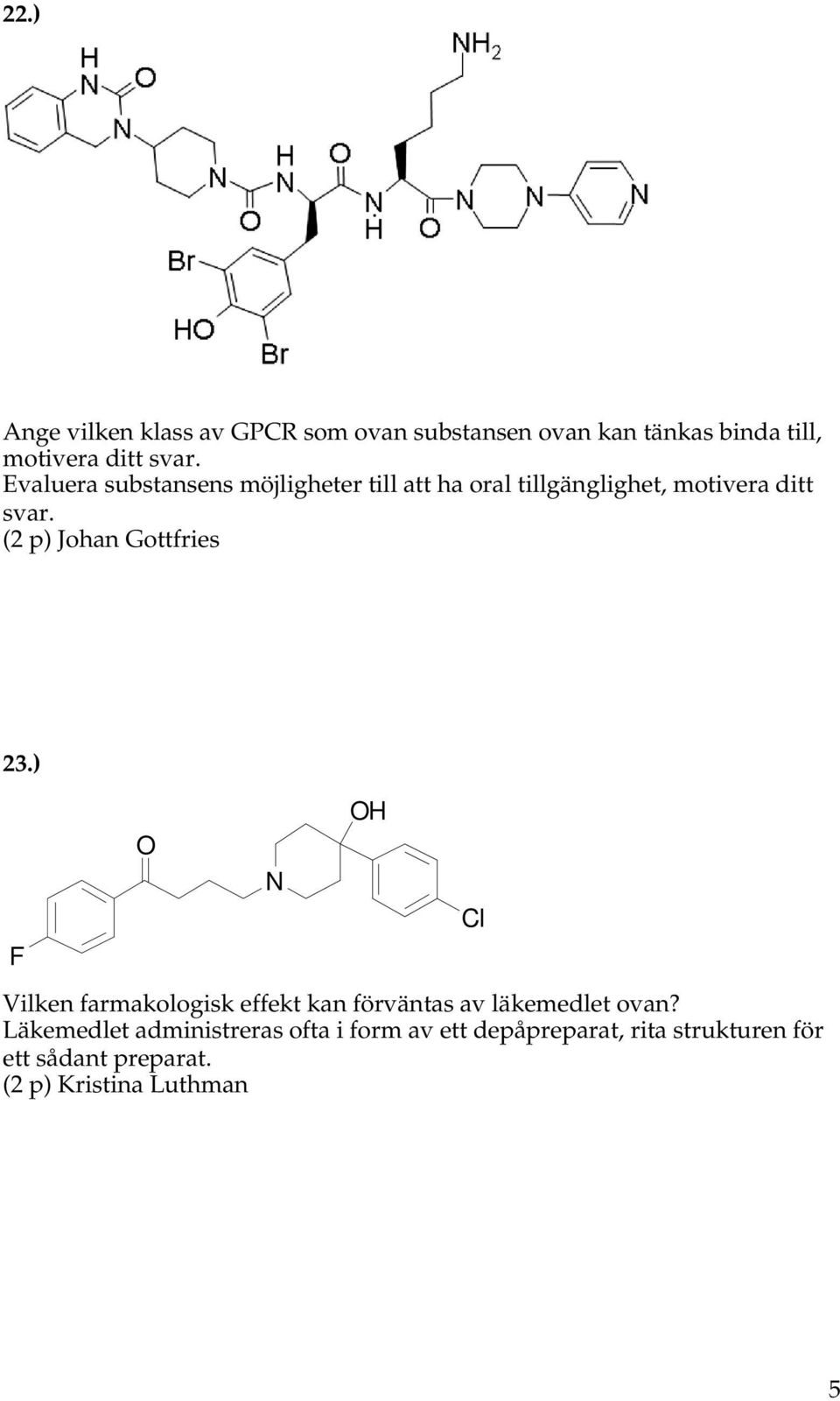 (2 p) Johan Gottfries 23.) F O N OH Vilken farmakologisk effekt kan förväntas av läkemedlet ovan?