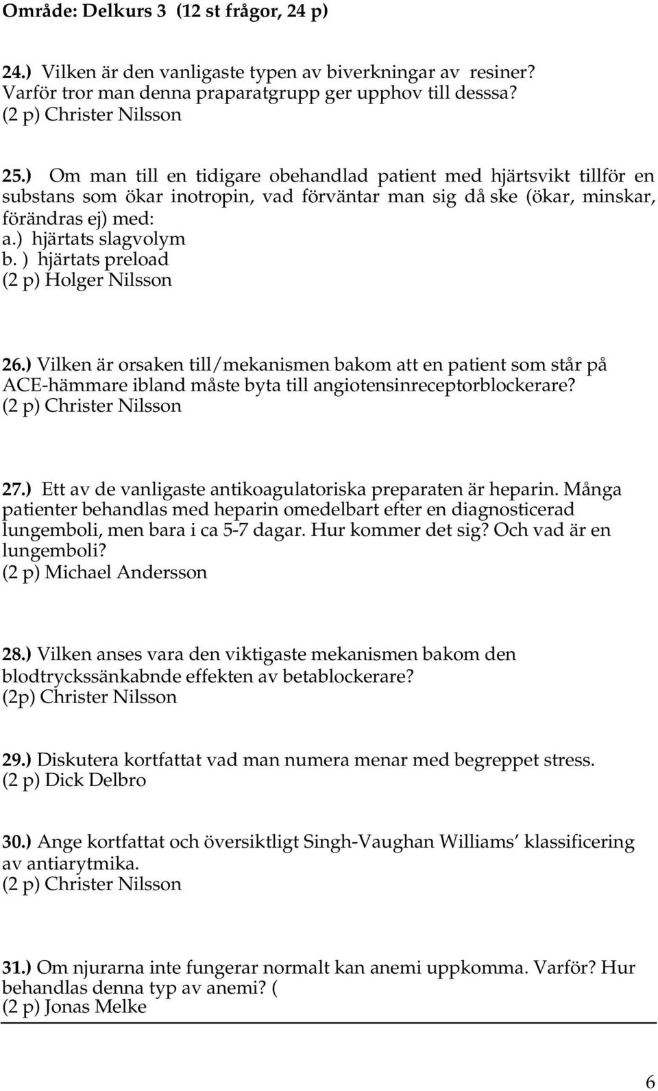 ) hjärtats preload (2 p) Holger Nilsson 26.) Vilken är orsaken till/mekanismen bakom att en patient som står på ACE-hämmare ibland måste byta till angiotensinreceptorblockerare?