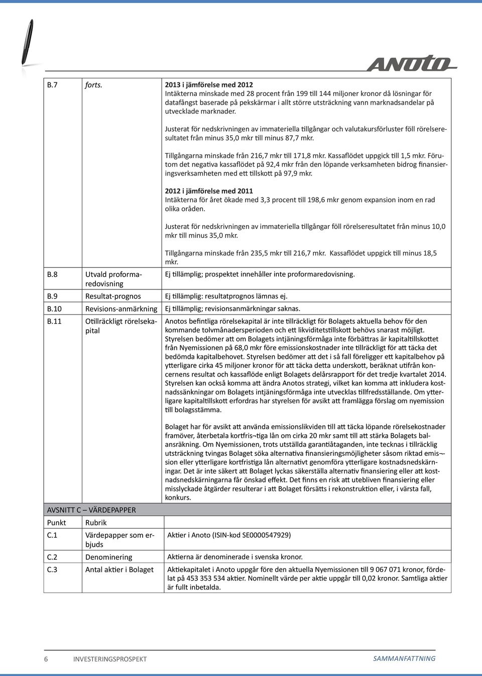 utvecklade marknader. B.8 Utvald proformaredovisning Justerat för nedskrivningen av immateriella tillgångar och valutakursförluster föll rörelseresultatet från minus 35,0 mkr till minus 87,7 mkr.