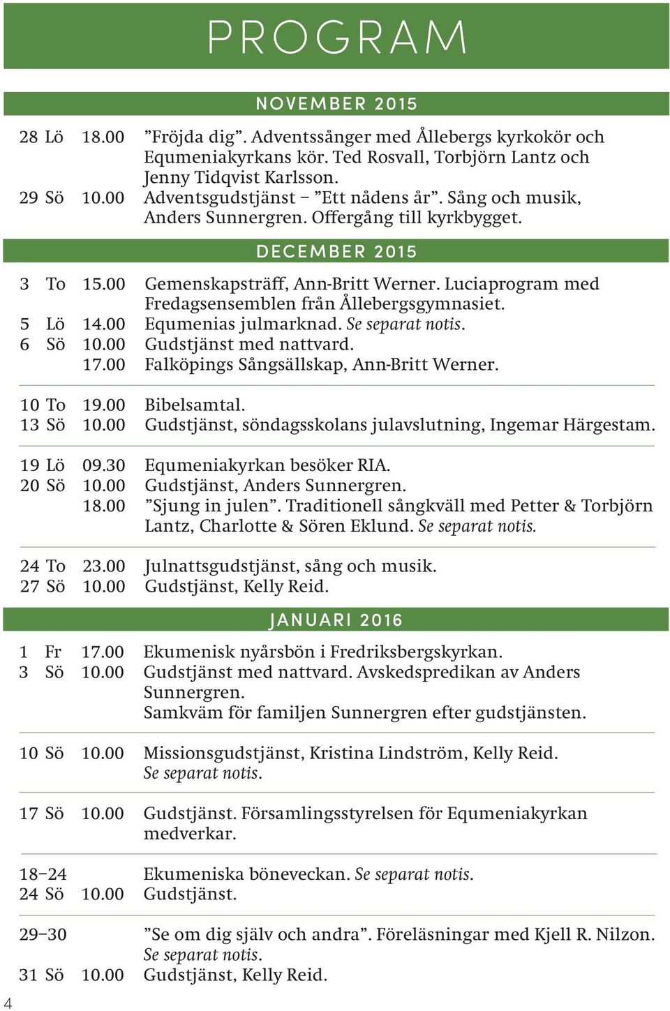 Luciaprogram med Fredagsensemblen från Ållebergsgymnasiet. 5 Lö 14.00 Equmenias julmarknad. Se separat notis. 6 Sö 10.00 Gudstjänst med nattvard. 17.00 Falköpings Sångsällskap, Ann-Britt Werner.