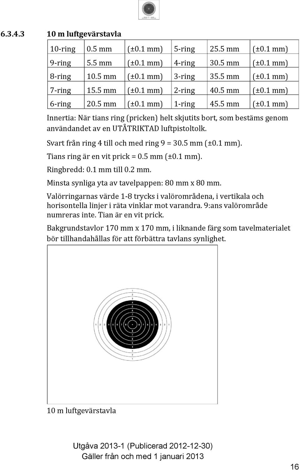 Valörringarnas värde - trycks i valörområdena, i vertikala och horisontella linjer i räta vinklar mot varandra. 9:ans valörområde numreras inte. Tian är en vit prick.