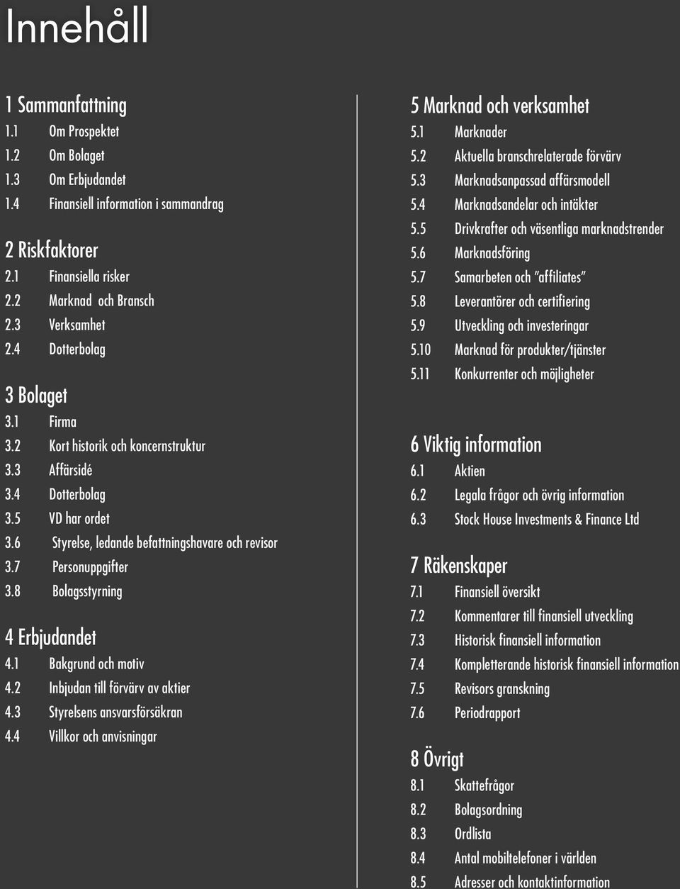 8 Bolagsstyrning 4 Erbjudandet 4.1 Bakgrund och motiv 4.2 Inbjudan till förvärv av aktier 4.3 Styrelsens ansvarsförsäkran 4.4 Villkor och anvisningar 5 Marknad och verksamhet 5.1 Marknader 5.