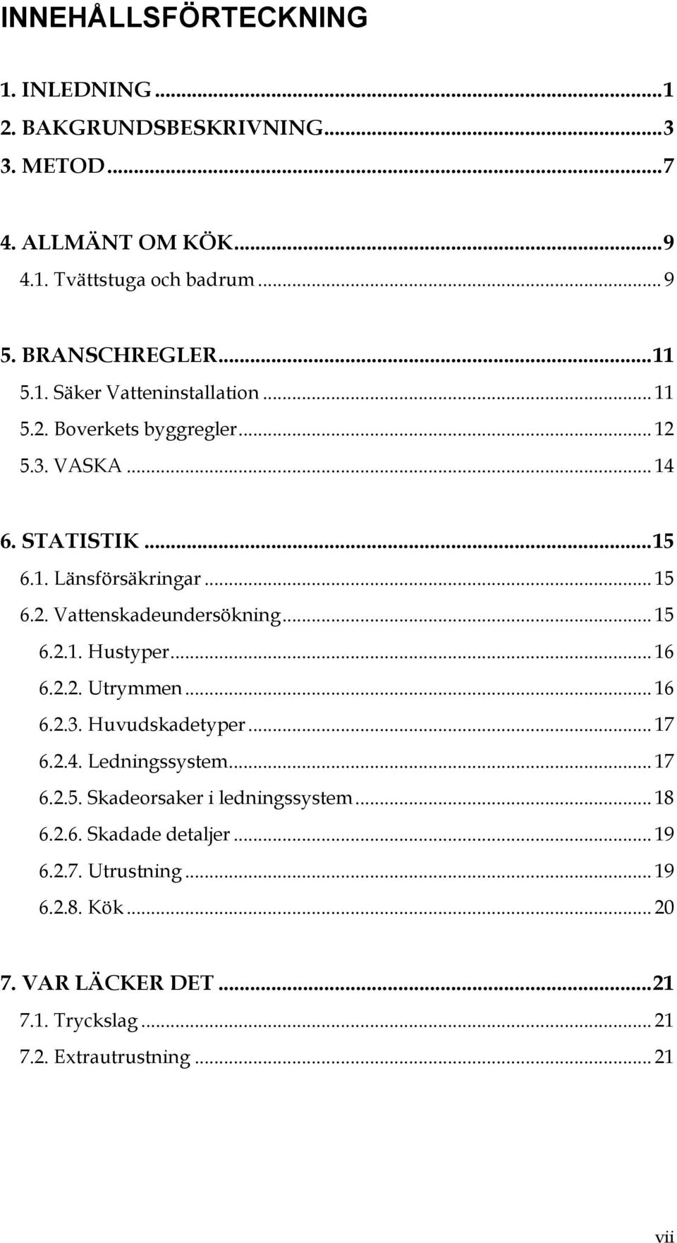 .. 15 6.2.1. Hustyper... 16 6.2.2. Utrymmen... 16 6.2.3. Huvudskadetyper... 17 6.2.4. Ledningssystem... 17 6.2.5. Skadeorsaker i ledningssystem... 18 6.2.6. Skadade detaljer.