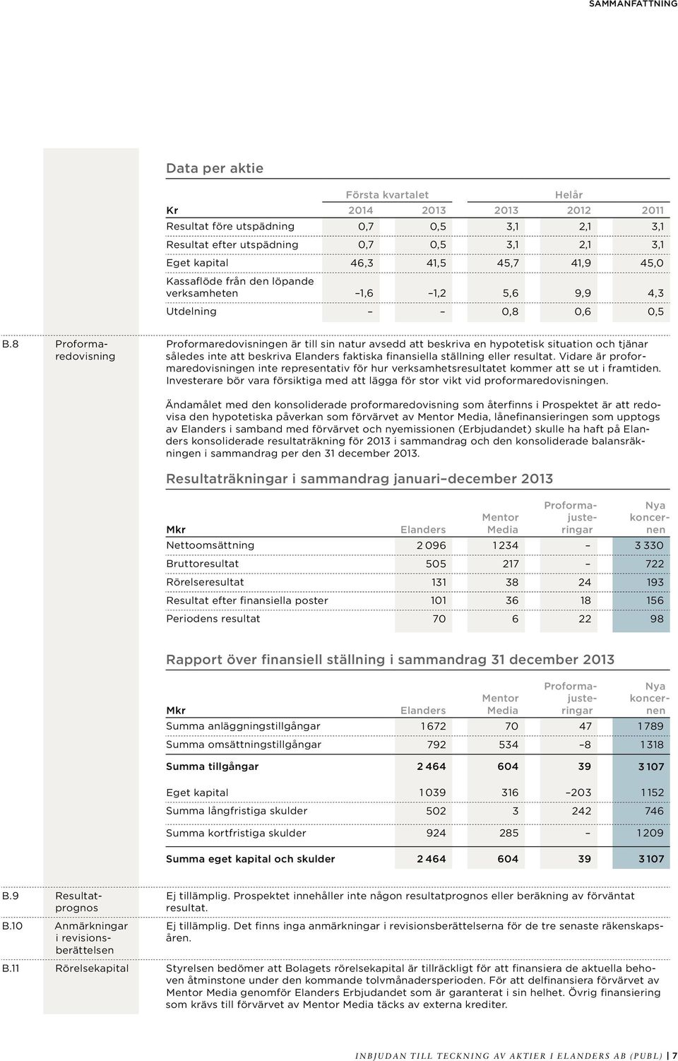 8 Proformaredovisning Proformaredovisningen är till sin natur avsedd att beskriva en hypotetisk situation och tjänar således inte att beskriva Elanders faktiska finansiella ställning eller resultat.