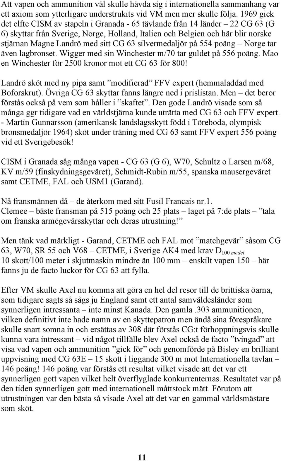 CG 63 silvermedaljör på 554 poäng Norge tar även lagbronset. Wigger med sin Winchester m/70 tar guldet på 556 poäng. Mao en Winchester för 2500 kronor mot ett CG 63 för 800!