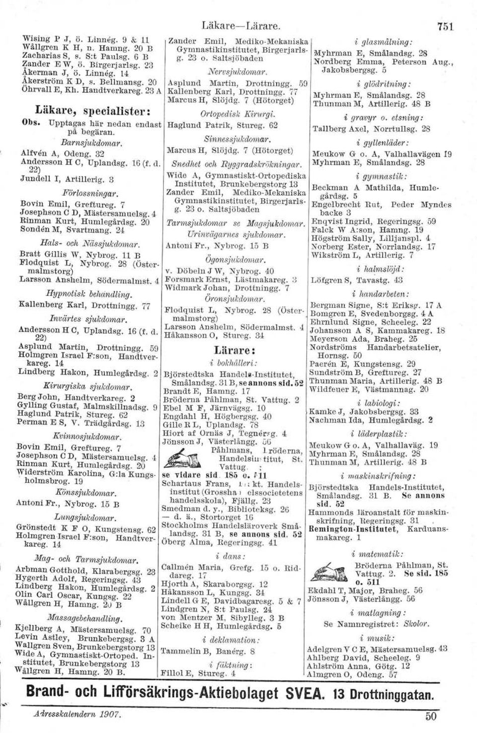 Bovin Emil, Grettureg. 7 Josephson O D, Mästersamuelsg. 4 Rinman Kurt, Humlegårdsg. 20 Sonden M, Svartmang. 24 Hals- och. Nässjukdomm'. Bratt Gillis W, Nybrog. 11 B Flodquist L, Nybrog.