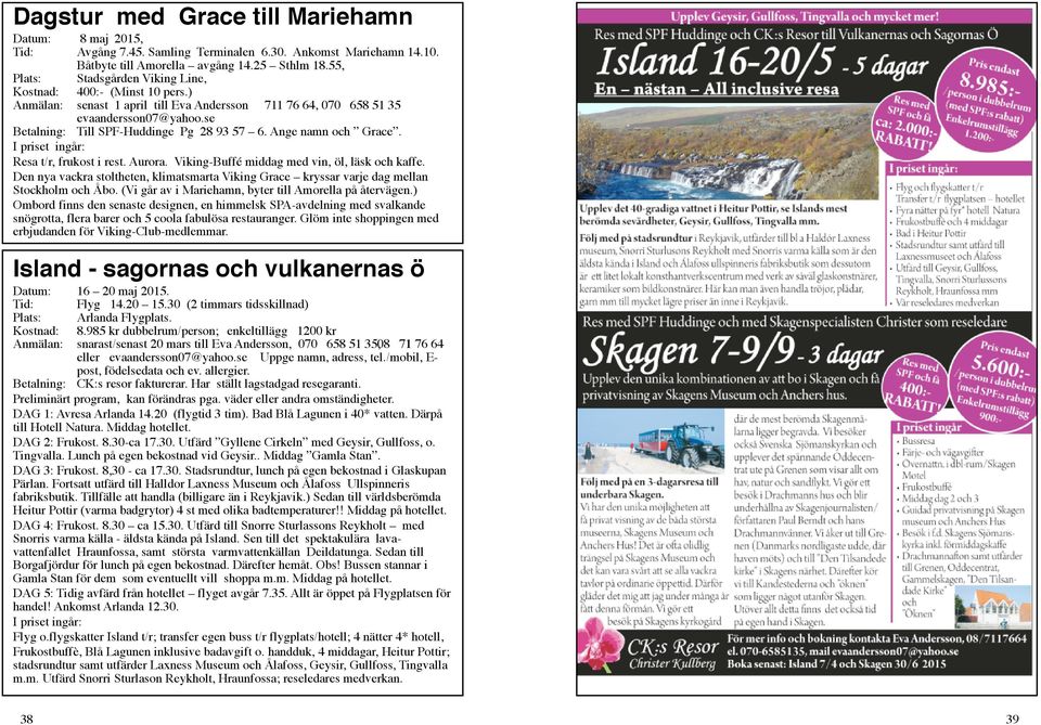 se Betalning: Till SPF-Huddinge Pg 28 93 57 6. Ange namn och Grace. I priset ingår: Resa t/r, frukost i rest. Aurora. Viking-Buffé middag med vin, öl, läsk och kaffe.