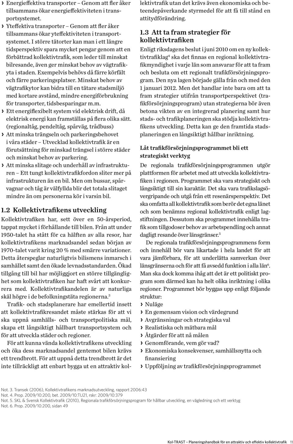 I större tätorter kan man i ett längre tidsperspektiv spara mycket pengar genom att en förbättrad kollektivtrafik, som leder till minskat bilresande, även ger minskat behov av vägtrafikyta i staden.