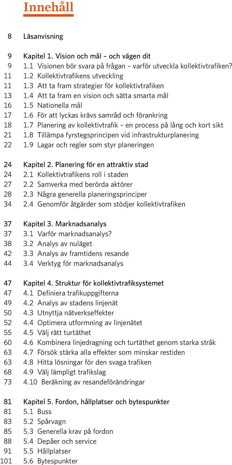 7 Planering av kollektivtrafik en process på lång och kort sikt 21 1.8 Tillämpa fyrstegsprincipen vid infrastrukturplanering 22 1.9 Lagar och regler som styr planeringen 24 Kapitel 2.