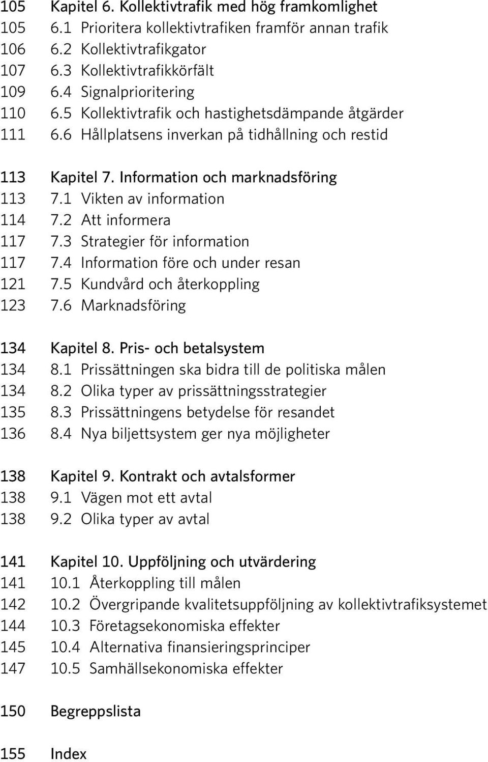 1 Vikten av information 114 7.2 Att informera 117 7.3 Strategier för information 117 7.4 Information före och under resan 121 7.5 Kundvård och återkoppling 123 7.6 Marknadsföring 134 Kapitel 8.