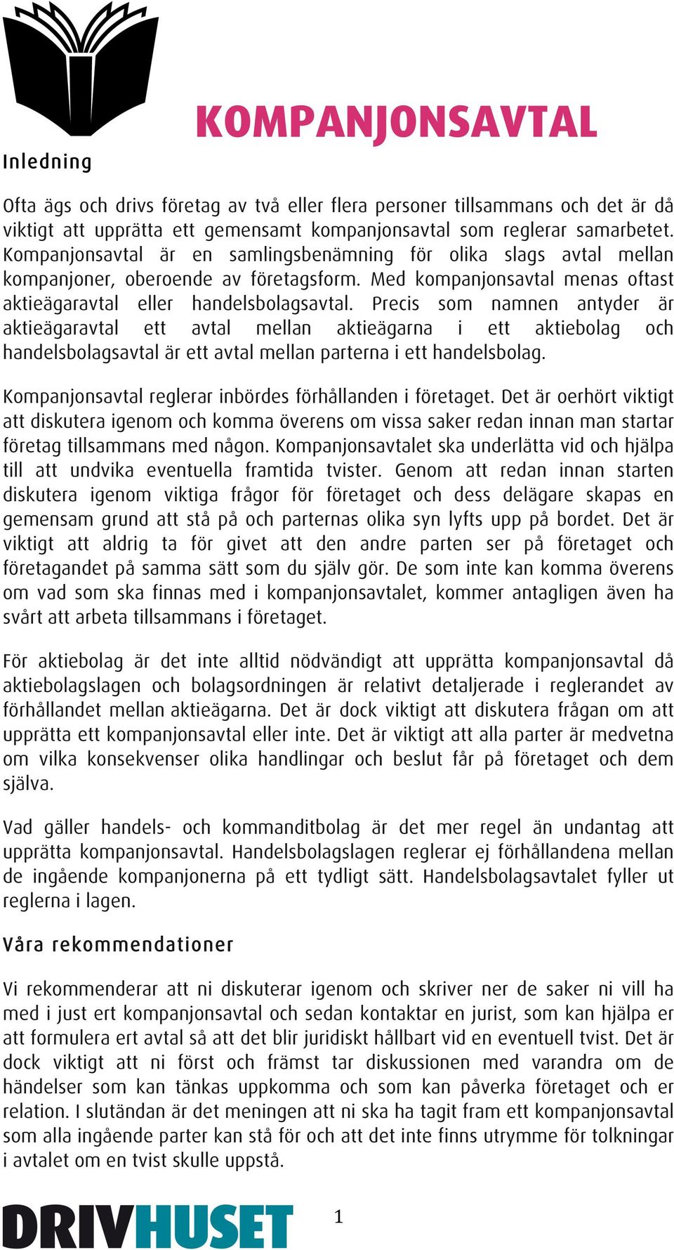 Precis som namnen antyder är aktieägaravtal ett avtal mellan aktieägarna i ett aktiebolag och handelsbolagsavtal är ett avtal mellan parterna i ett handelsbolag.