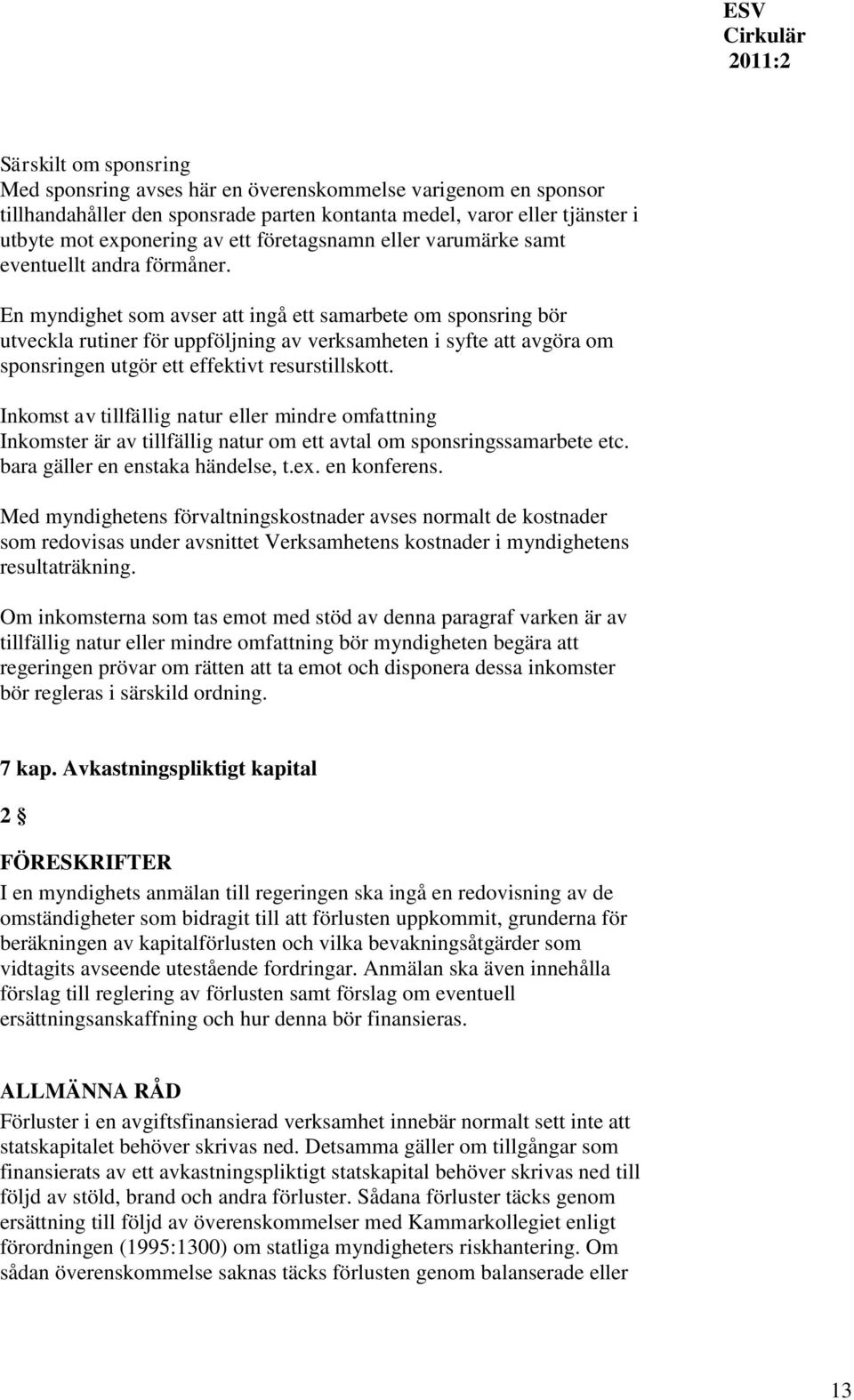 En myndighet som avser att ingå ett samarbete om sponsring bör utveckla rutiner för uppföljning av verksamheten i syfte att avgöra om sponsringen utgör ett effektivt resurstillskott.