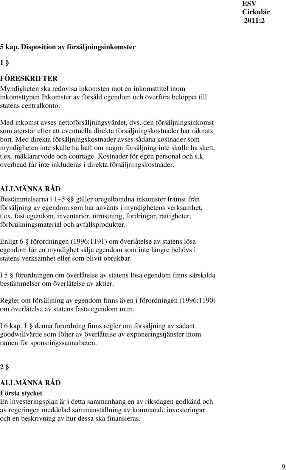 Med direkta försäljningskostnader avses sådana kostnader som myndigheten inte skulle ha haft om någon försäljning inte skulle ha skett, t.ex. mäklararvode och courtage.