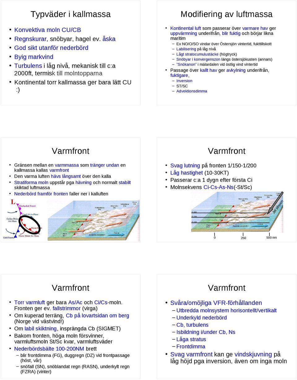 över varmare hav ger uppvärmning underifrån, blir fuktig och börjar likna maritim Ex NO/O/SO vindar över Östersjön vintertid, fukttillskott Labilisering på låg nivå Lågt stratocumulustäcke (högtryck)