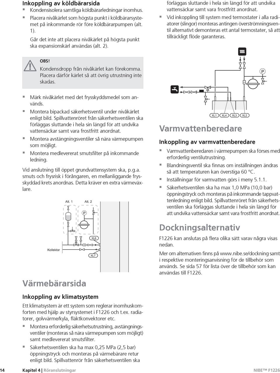 Vid inkoppling till system med termostater i alla radiatorer (slingor) monteras antingen överströmningsventil alternativt demonteras ett antal termostater, så att tillräckligt flöde garanteras. OBS!