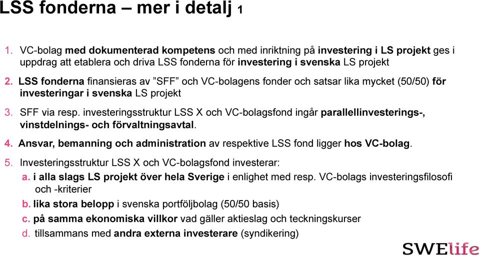 LSS fonderna finansieras av SFF och VC-bolagens fonder och satsar lika mycket (50/50) för investeringar i svenska LS projekt 3. SFF via resp.