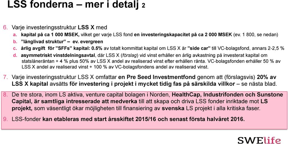 asymmetriskt vinstdelningsavtal, där LSS X (förslag) vid vinst erhåller en årlig avkastning på investerat kapital om statslåneräntan + 4 % plus 50% av LSS X andel av realiserad vinst efter erhållen