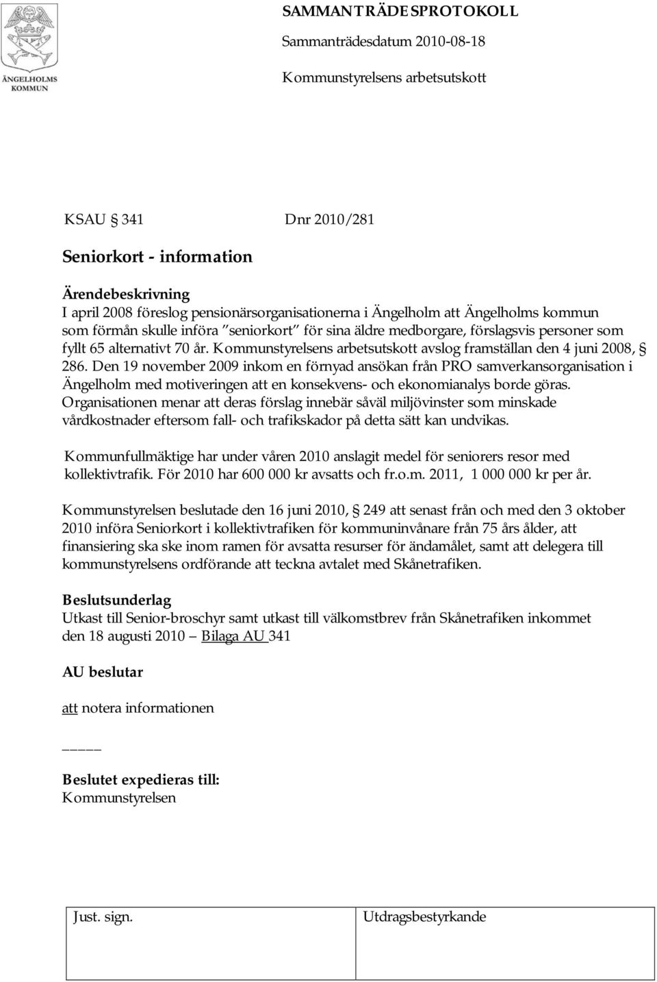 Den 19 november 2009 inkom en förnyad ansökan från PRO samverkansorganisation i Ängelholm med motiveringen att en konsekvens- och ekonomianalys borde göras.