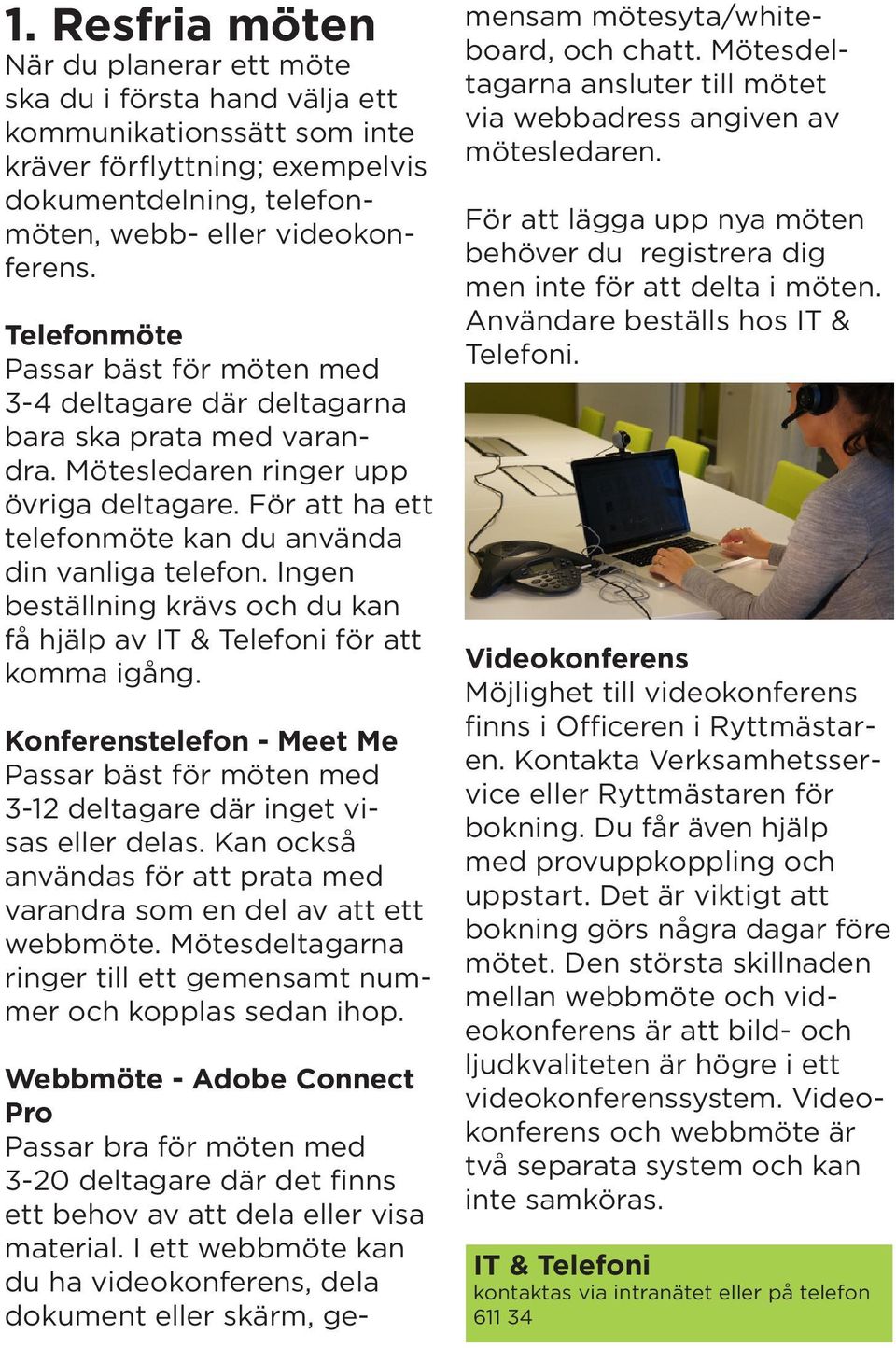 Ingen beställning krävs och du kan få hjälp av IT & Telefoni för att komma igång. Konferenstelefon - Meet Me Passar bäst för möten med 3-12 deltagare där inget visas eller delas.