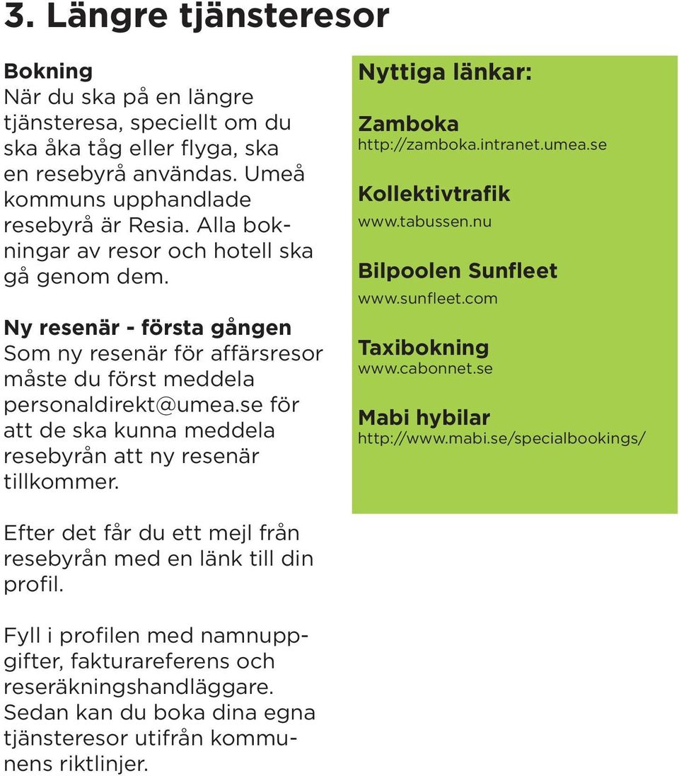 se för att de ska kunna meddela resebyrån att ny resenär tillkommer. Nyttiga länkar: Zamboka http://zamboka.intranet.umea.se Kollektivtrafik www.tabussen.nu Bilpoolen Sunfleet www.sunfleet.