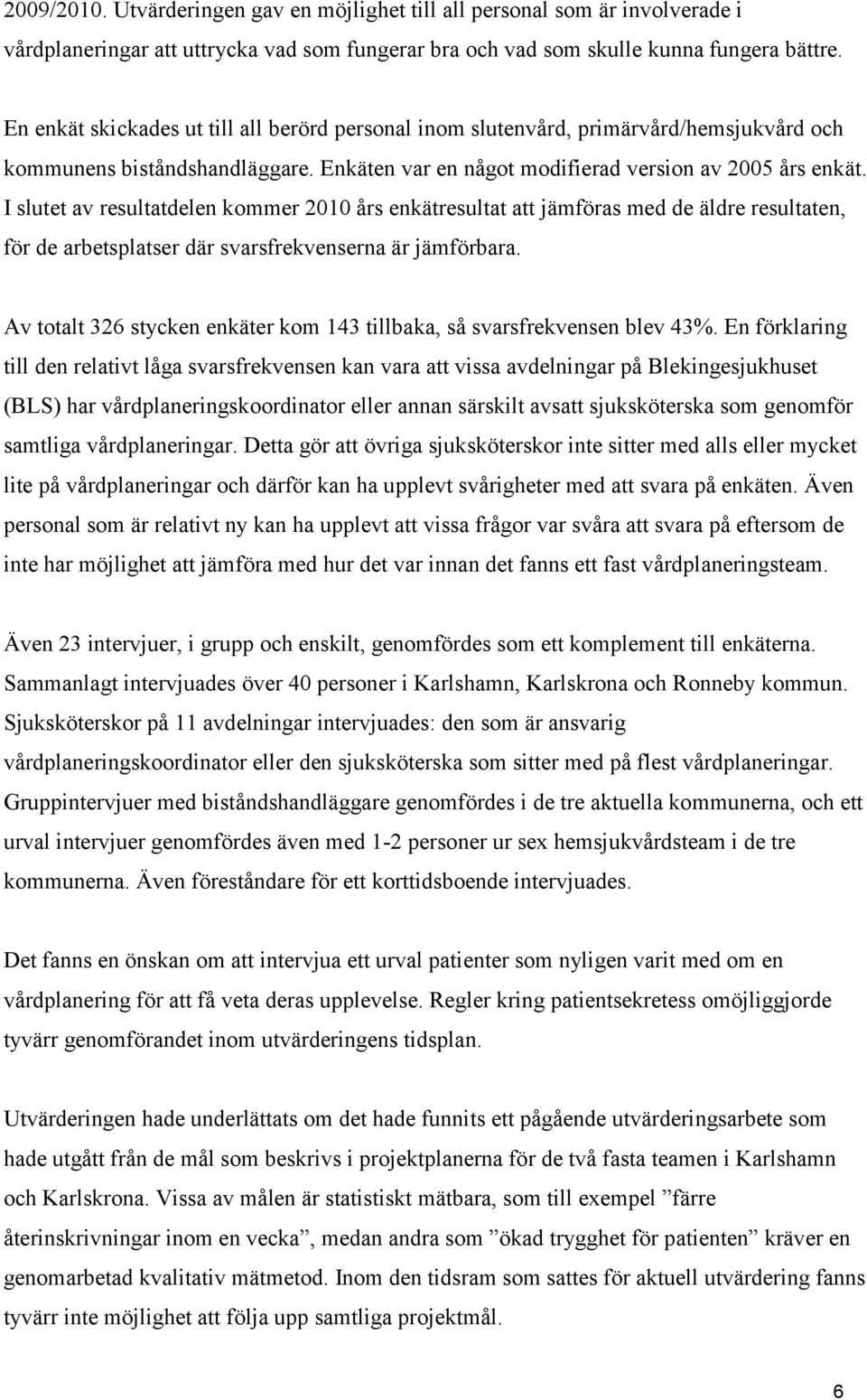 I slutet av resultatdelen kommer 2010 års enkätresultat att jämföras med de äldre resultaten, för de arbetsplatser där svarsfrekvenserna är jämförbara.