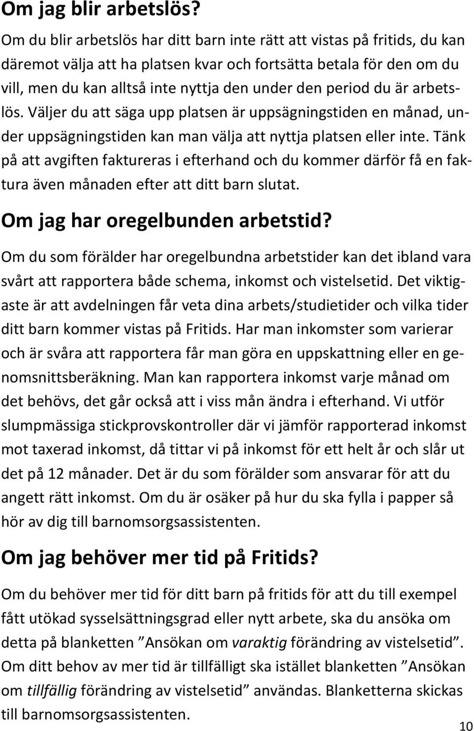 period du är arbetslös. Väljer du att säga upp platsen är uppsägningstiden en månad, under uppsägningstiden kan man välja att nyttja platsen eller inte.