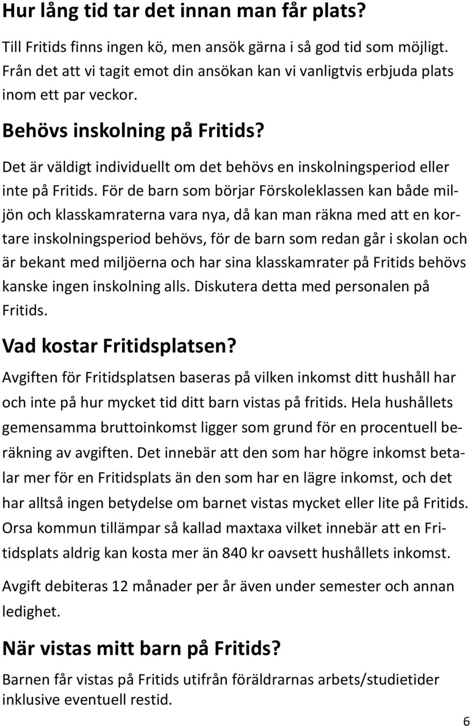 Det är väldigt individuellt om det behövs en inskolningsperiod eller inte på Fritids.