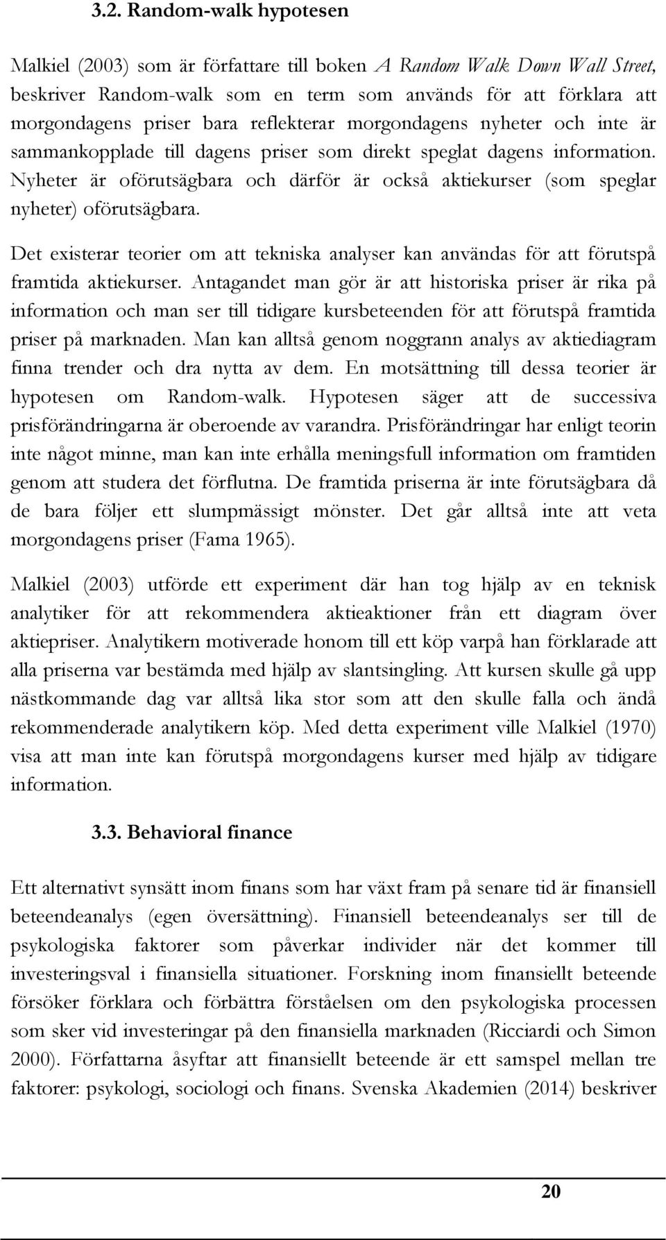 Nyheter är oförutsägbara och därför är också aktiekurser (som speglar nyheter) oförutsägbara. Det existerar teorier om att tekniska analyser kan användas för att förutspå framtida aktiekurser.