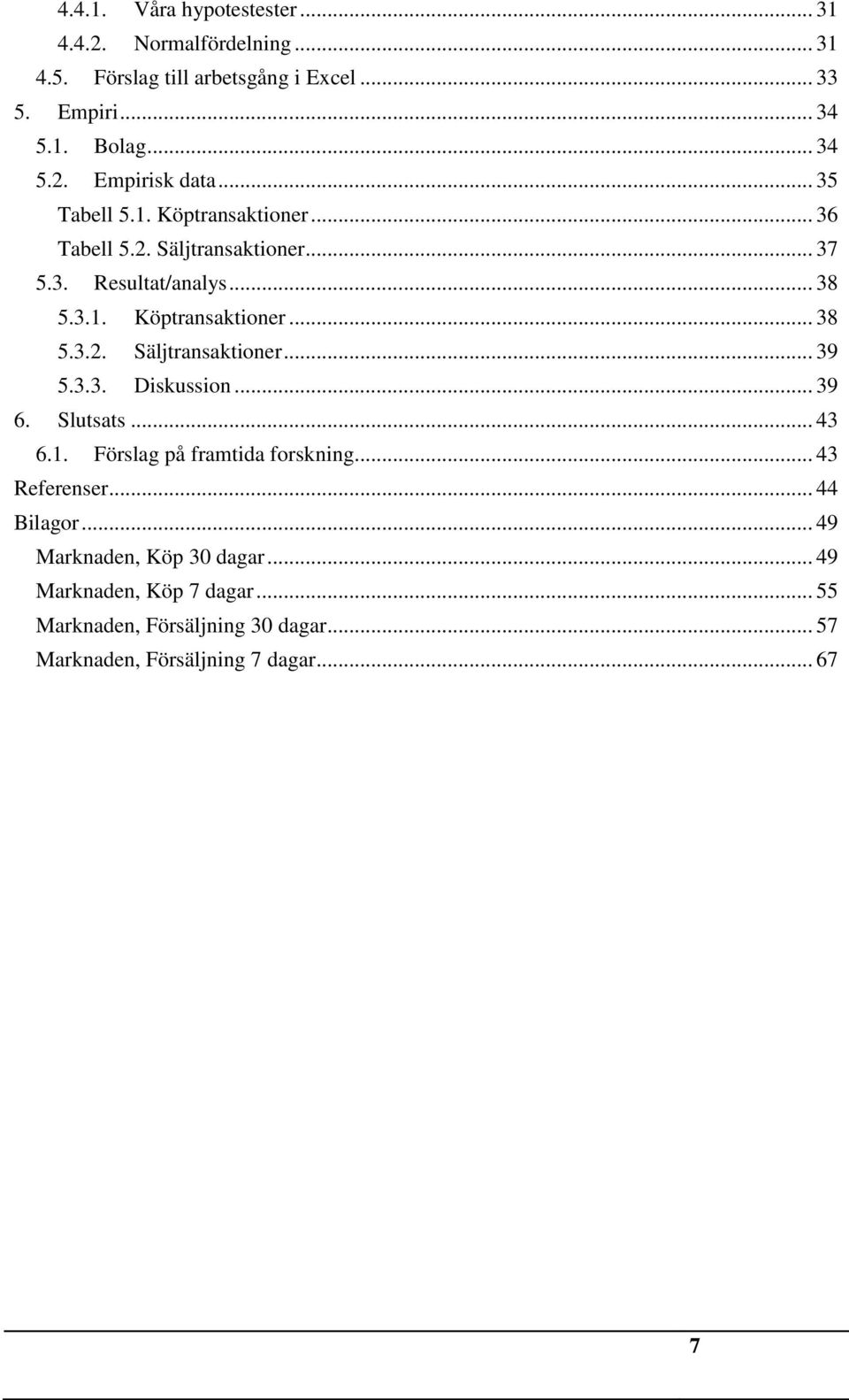 3.3. Diskussion... 39 6. Slutsats... 43 6.1. Förslag på framtida forskning... 43 Referenser... 44 Bilagor... 49 Marknaden, Köp 30 dagar.