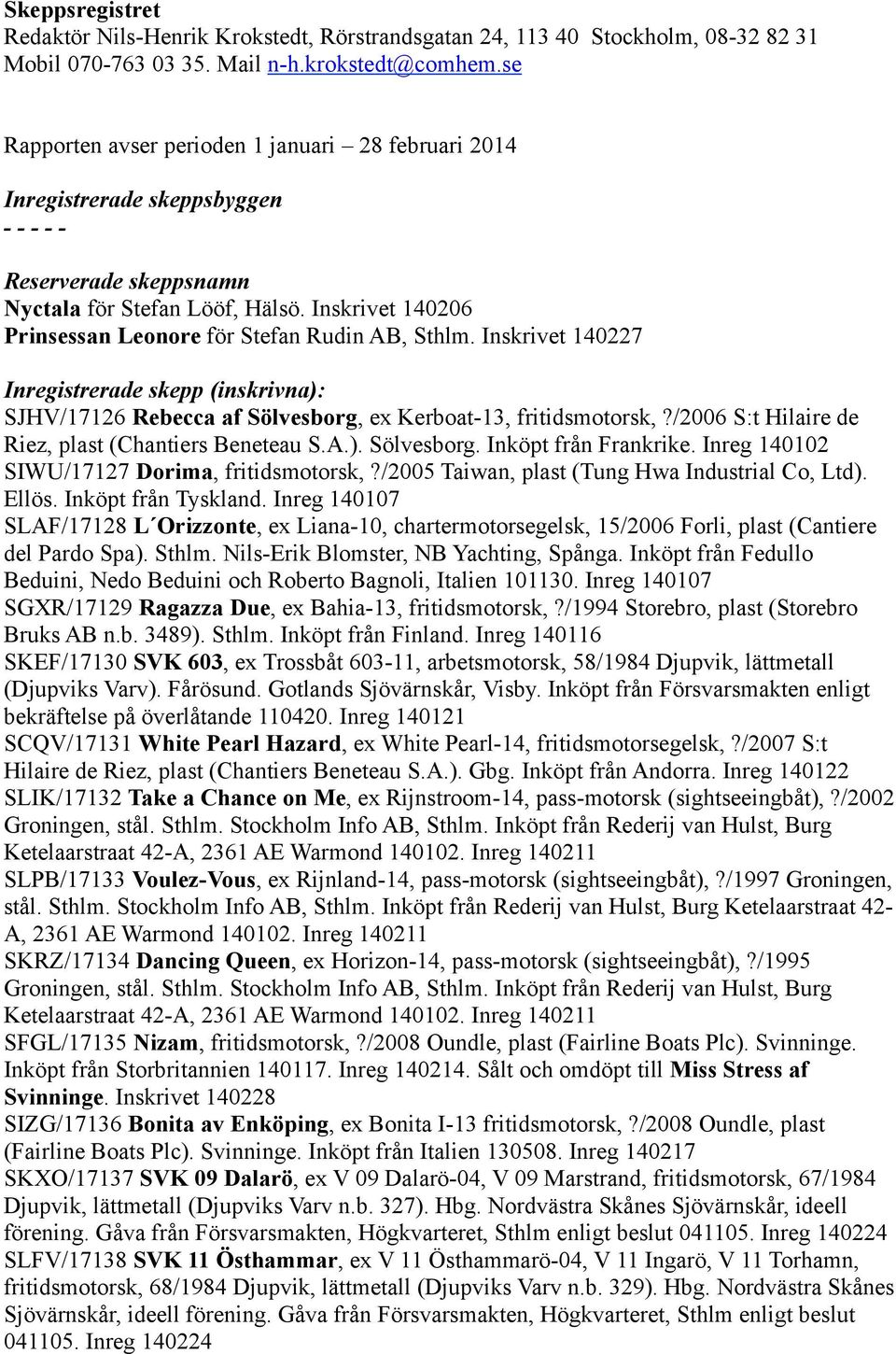 Inskrivet 140206 Prinsessan Leonore för Stefan Rudin AB, Sthlm. Inskrivet 140227 Inregistrerade skepp (inskrivna): SJHV/17126 Rebecca af Sölvesborg, ex Kerboat-13, fritidsmotorsk,?