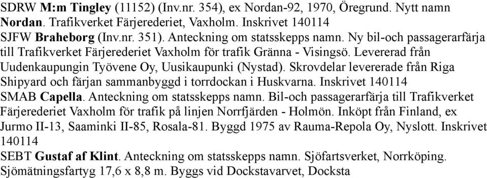 Skrovdelar levererade från Riga Shipyard och färjan sammanbyggd i torrdockan i Huskvarna. Inskrivet 140114 SMAB Capella. Anteckning om statsskepps namn.