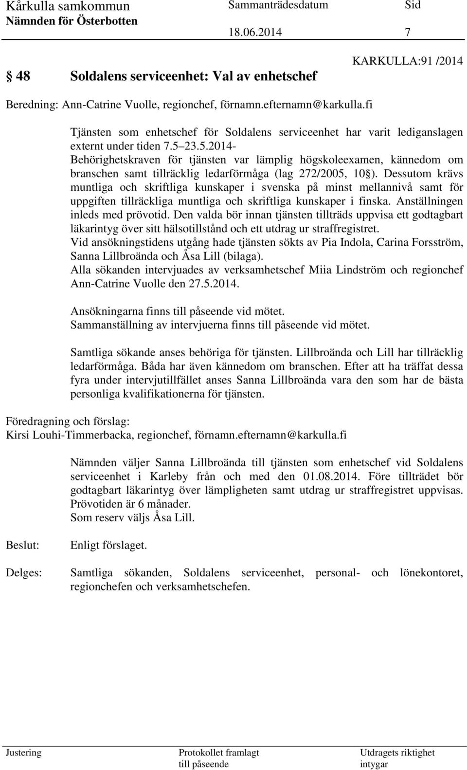 23.5.2014- Behörighetskraven för tjänsten var lämplig högskoleexamen, kännedom om branschen samt tillräcklig ledarförmåga (lag 272/2005, 10 ).