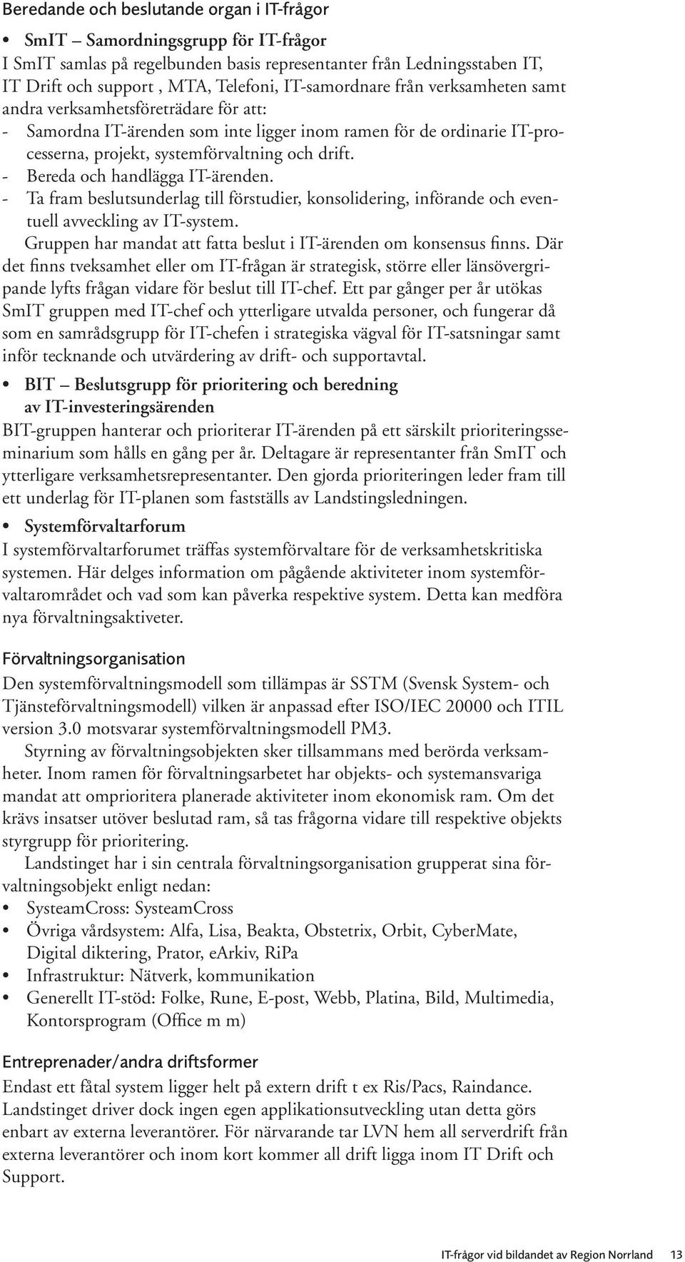 - Bereda och handlägga IT-ärenden. - Ta fram beslutsunderlag till förstudier, konsolidering, införande och eventuell avveckling av IT-system.