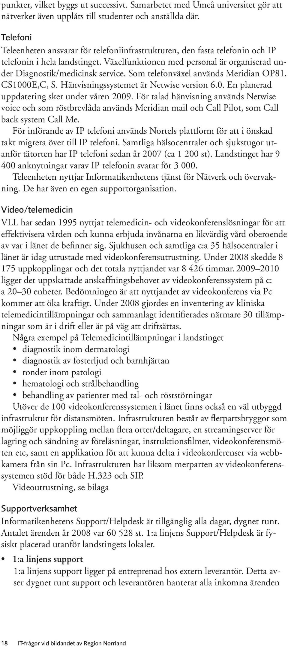 Som telefonväxel används Meridian OP81, CS1000E,C, S. Hänvisningssystemet är Netwise version 6.0. En planerad uppdatering sker under våren 2009.