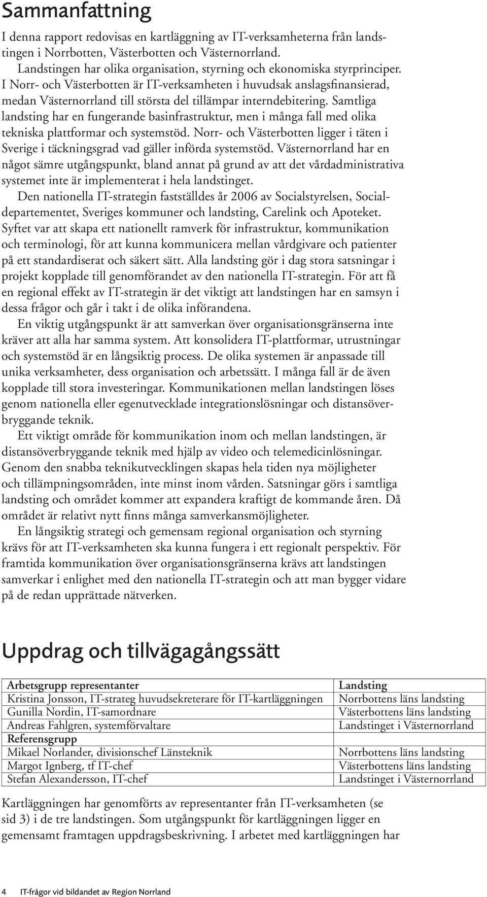 I Norr- och Västerbotten är IT-verksamheten i huvudsak anslagsfinansierad, medan Västernorrland till största del tillämpar interndebitering.