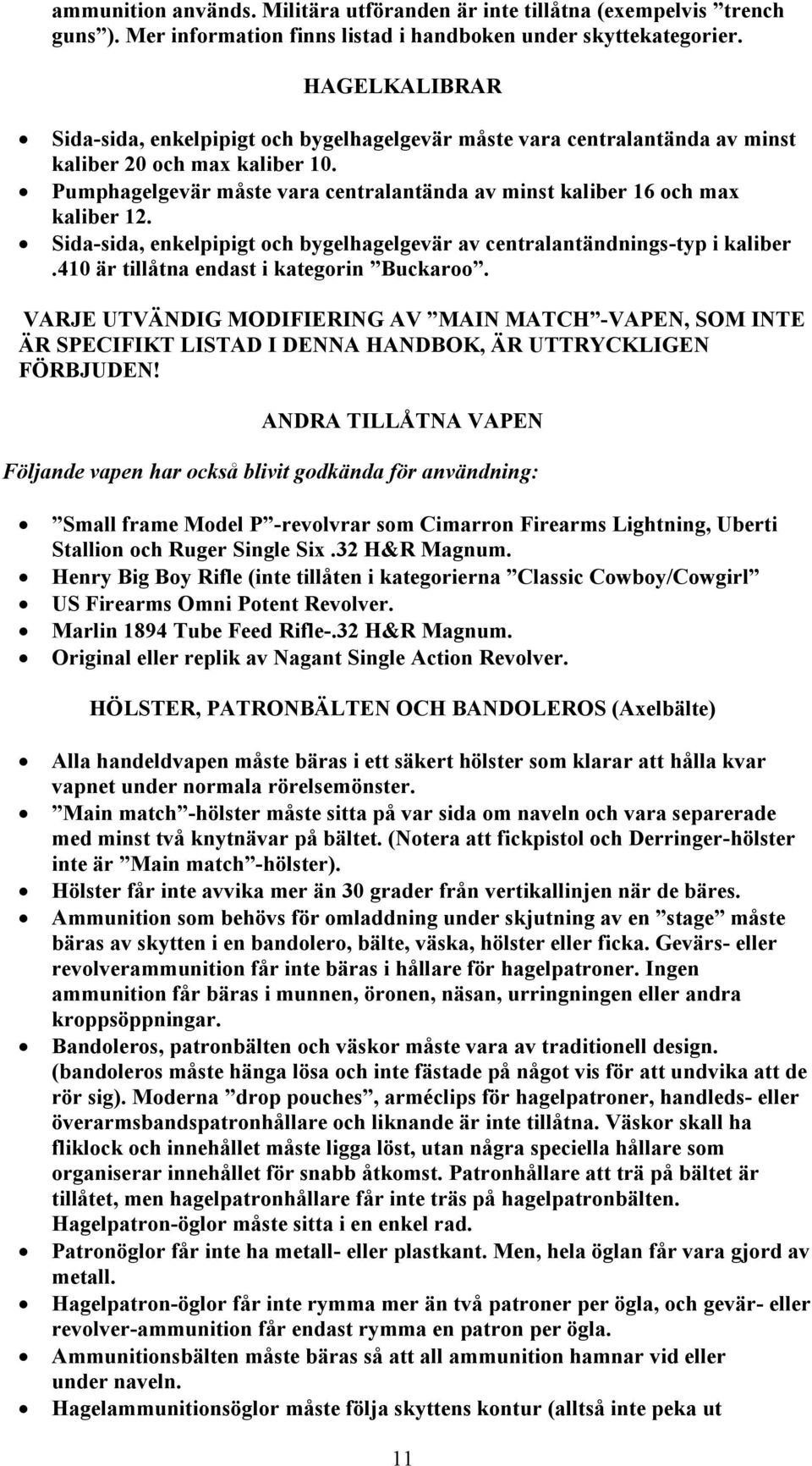 Pumphagelgevär måste vara centralantända av minst kaliber 16 och max kaliber 12. Sida-sida, enkelpipigt och bygelhagelgevär av centralantändnings-typ i kaliber.