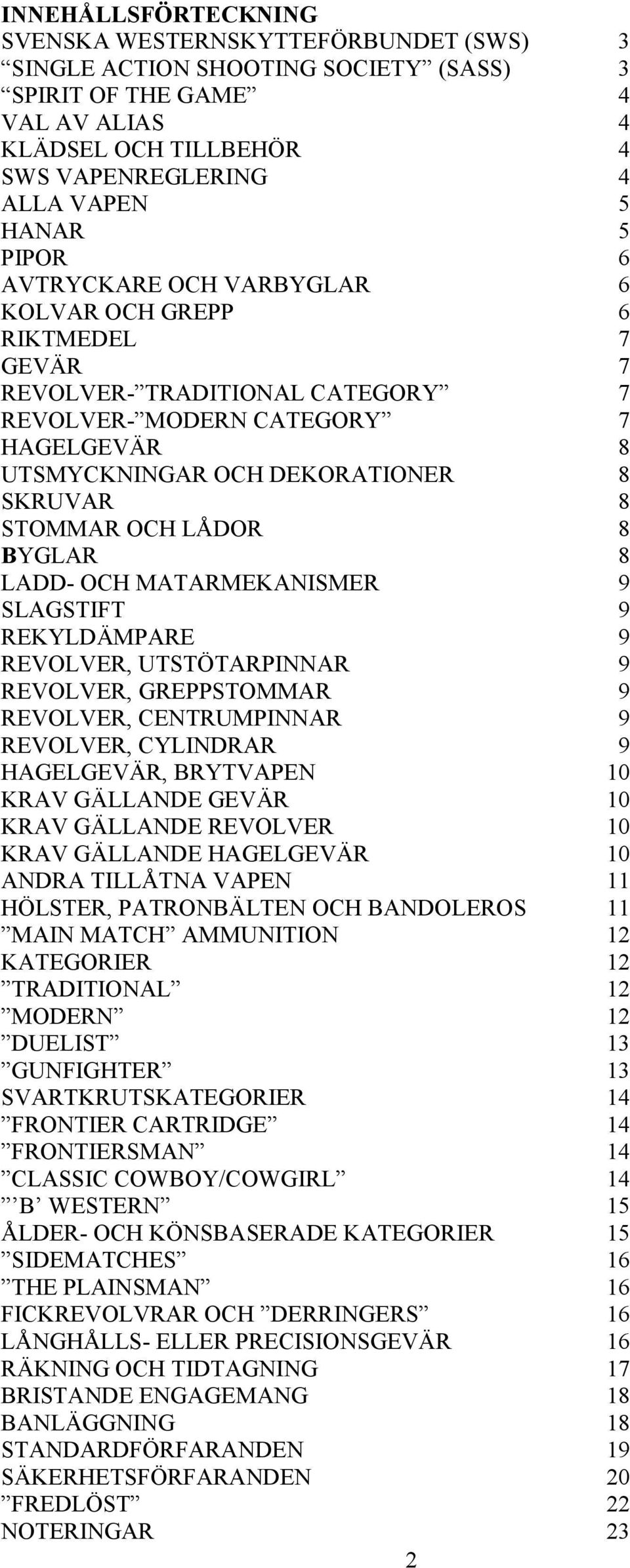 STOMMAR OCH LÅDOR 8 BYGLAR 8 LADD- OCH MATARMEKANISMER 9 SLAGSTIFT 9 REKYLDÄMPARE 9 REVOLVER, UTSTÖTARPINNAR 9 REVOLVER, GREPPSTOMMAR 9 REVOLVER, CENTRUMPINNAR 9 REVOLVER, CYLINDRAR 9 HAGELGEVÄR,