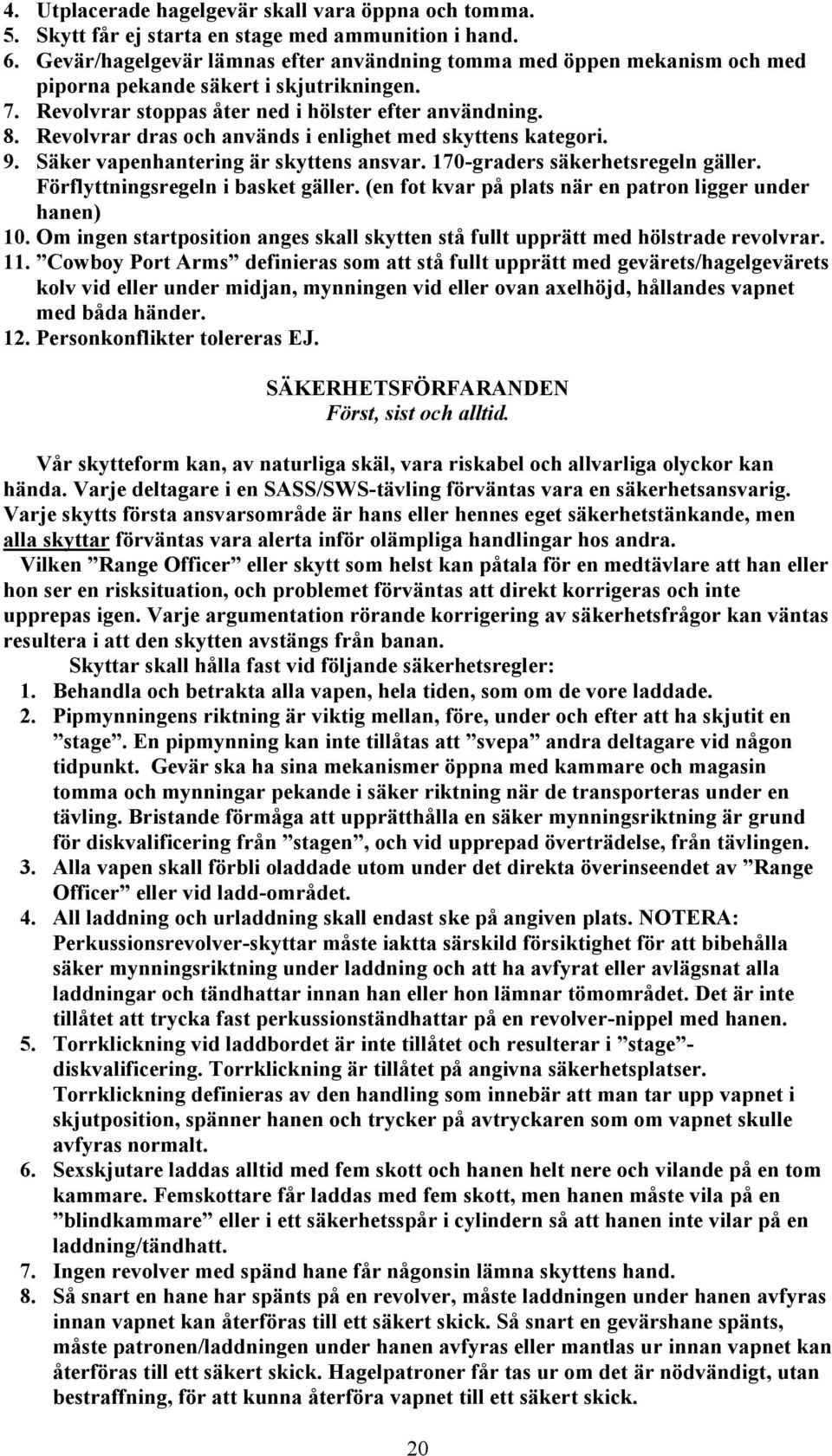 Revolvrar dras och används i enlighet med skyttens kategori. 9. Säker vapenhantering är skyttens ansvar. 170-graders säkerhetsregeln gäller. Förflyttningsregeln i basket gäller.