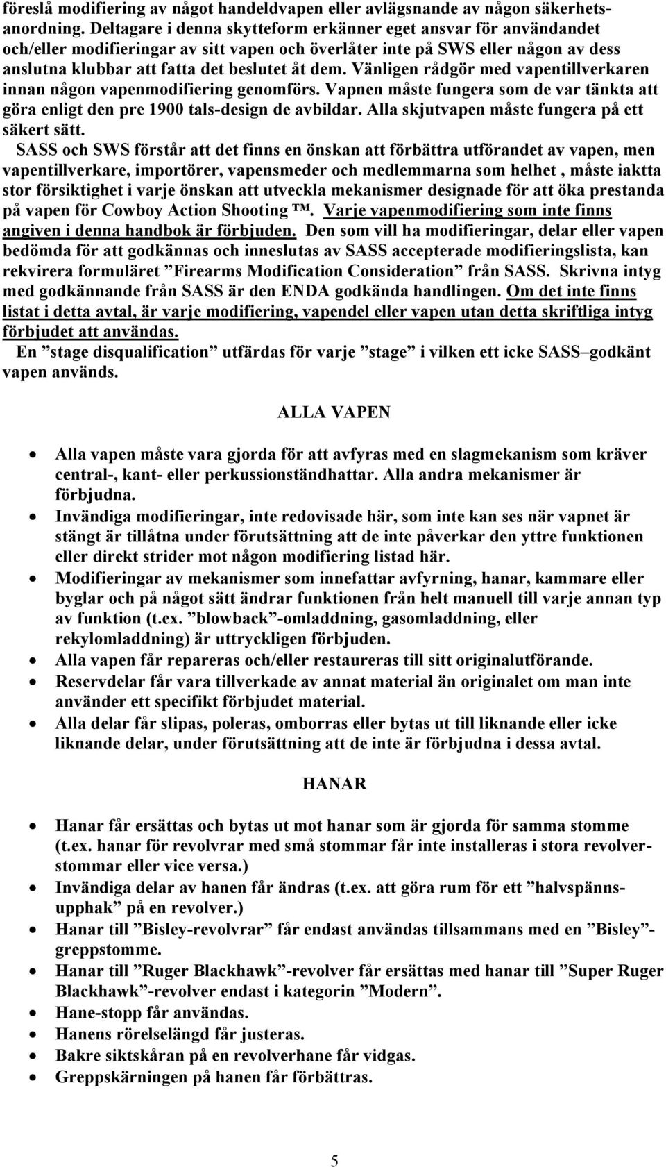 Vänligen rådgör med vapentillverkaren innan någon vapenmodifiering genomförs. Vapnen måste fungera som de var tänkta att göra enligt den pre 1900 tals-design de avbildar.