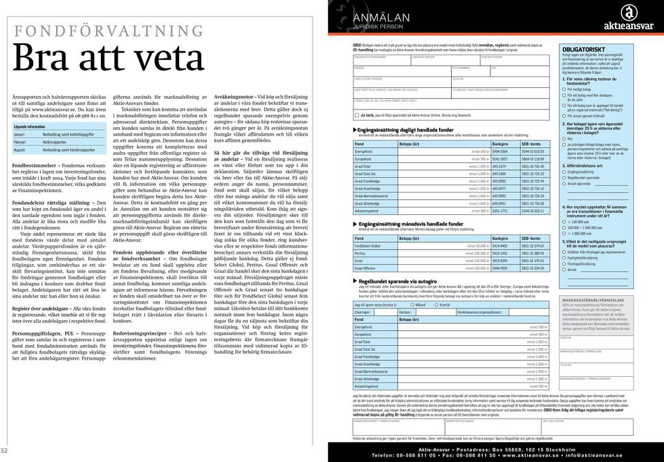 Löpande information Januari Kontoutdrag samt kontrolluppgifter Februari Helårsrapporten Augusti Kontoutdrag samt halvårsrapporten Fondbestämmelser Fondernas verksamhet regleras i lagen om