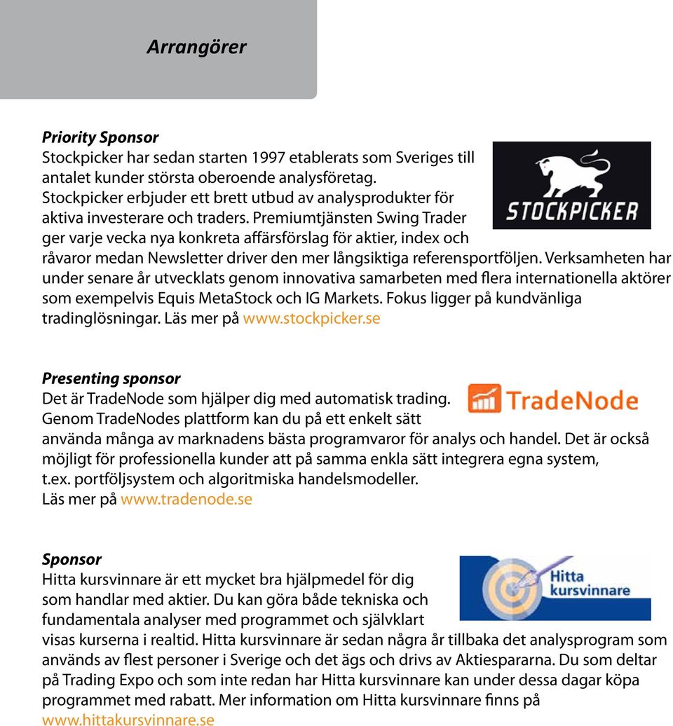 Premiumtjänsten Swing Trader ger varje vecka nya konkreta affärsförslag för aktier, index och råvaror medan Newsletter driver den mer långsiktiga referensportföljen.