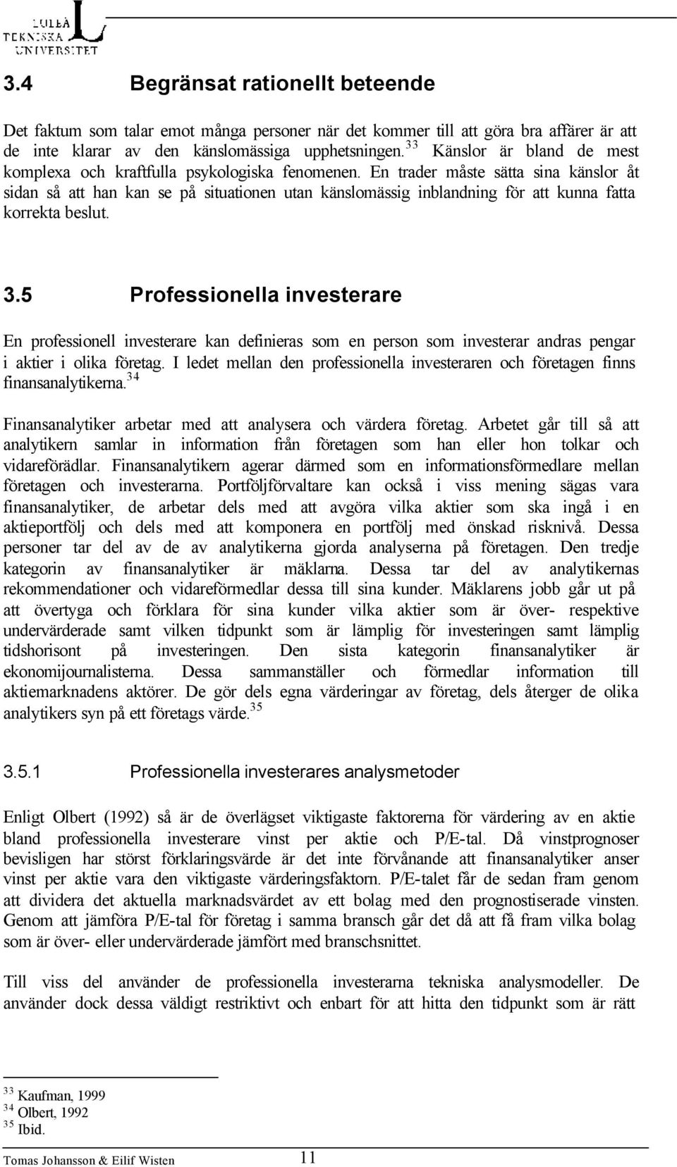 En trader måste sätta sina känslor åt sidan så att han kan se på situationen utan känslomässig inblandning för att kunna fatta korrekta beslut. 3.